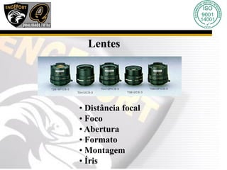 Lentes
• Distância focal
• Foco
• Abertura
• Formato
• Montagem
• Íris
 