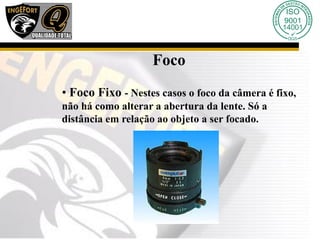Foco
• Foco Fixo - Nestes casos o foco da câmera é fixo,
não há como alterar a abertura da lente. Só a
distância em relação ao objeto a ser focado.
 