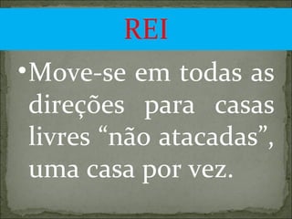 REI Move-se em todas as direções para casas livres “não atacadas”, uma casa por vez. 