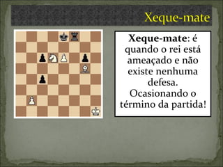 Xeque-mate : é quando o rei está ameaçado e não existe nenhuma defesa. Ocasionando o término da partida! 
