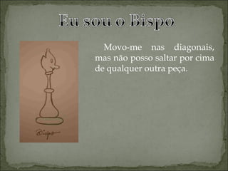 Movo-me nas diagonais, mas não posso saltar por cima de qualquer outra peça.  