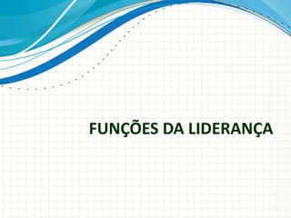 FUNÇÕES DA LIDERANÇA
 
