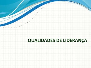 QUALIDADES DE LIDERANÇA
 