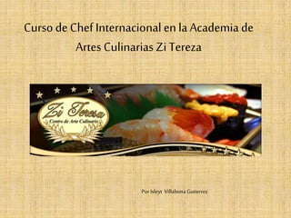 Curso deChefInternacional en la Academia de
Artes Culinarias Zi Tereza
Por Isleyt Villabona Gutierrez
 