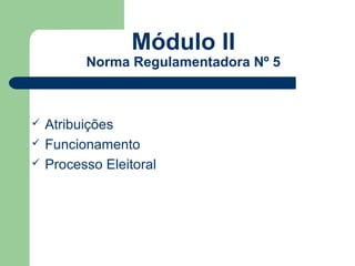Módulo II
          Norma Regulamentadora Nº 5



   Atribuições
   Funcionamento
   Processo Eleitoral
 