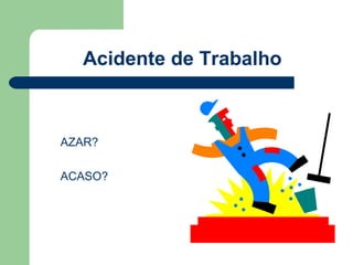 Acidente de Trabalho



AZAR?

ACASO?
 