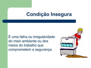 Condição Insegura



É uma falha ou irregularidade
do meio ambiente ou dos
meios do trabalho que
comprometem a segurança.
 