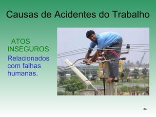 34
Causas de Acidentes do Trabalho
ATOS
INSEGUROS
Relacionados
com falhas
humanas.
 