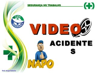 VIDEOVIDEO
ACIDENTEACIDENTE
SS
SEGURANÇA NO TRABALHOSEGURANÇA NO TRABALHO
 