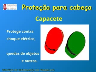 Capacete
Protege contra
choque elétrico,
quedas de objetos
e outros.
Proteção para cabeça
Proteção para cabeça
SERVIÇO DE SEGURANÇA DO TRABALHO
SERVIÇO DE SEGURANÇA DO TRABALHO
 
