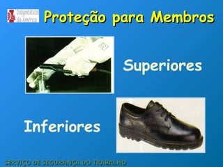 Proteção para Membros
Proteção para Membros
Superiores
Inferiores
SERVIÇO DE SEGURANÇA DO TRABALHO
SERVIÇO DE SEGURANÇA DO TRABALHO
 