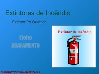 DIAGNÓSTICOS DA AMÉRICA S.A.
DIAGNÓSTICOS DA AMÉRICA S.A.
Extintores de Incêndio
Extintor Pó Químico
Efeito
ABAFAMENTO
Extintor de incêndio
D
 
