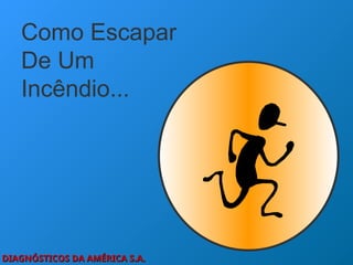 DIAGNÓSTICOS DA AMÉRICA S.A.
DIAGNÓSTICOS DA AMÉRICA S.A.
Como Escapar
De Um
Incêndio...
 