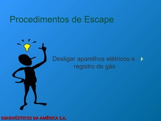 DIAGNÓSTICOS DA AMÉRICA S.A.
DIAGNÓSTICOS DA AMÉRICA S.A.
Procedimentos de Escape
Desligar aparelhos elétricos e
registro de gás
 