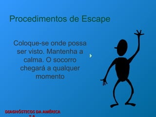 DIAGNÓSTICOS DA AMÉRICA
DIAGNÓSTICOS DA AMÉRICA
Procedimentos de Escape
Coloque-se onde possa
ser visto. Mantenha a
calma. O socorro
chegará a qualquer
momento
 