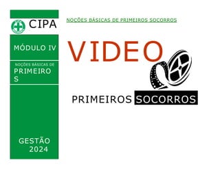 CIPA
.
MÓDULO IV
VIDEO
NOÇÕES BÁSICAS DE PRIMEIROS SOCORROS
NOÇÕES BÁSICAS DE
PRIMEIRO
S
SOCORROS
PRIMEIROS SOCORROS
GESTÃO
2024
 
