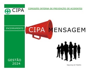 CIPA
.
COMISSÃO INTERNA DE PREVENÇÃO DE ACIDENTES
CIPA MENSAGEM
ENCERRAMENTO
GESTÃO
2024 Segurança do Trabalho
 