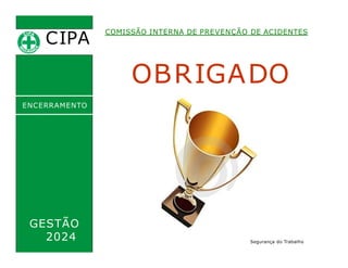 CIPA
.
COMISSÃO INTERNA DE PREVENÇÃO DE ACIDENTES
OBRIGADO
ENCERRAMENTO
GESTÃO
2024 Segurança do Trabalho
 