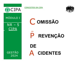CIPA
.
CONCEITOS DA CIPA
C OMISSÃO
I NTERNA
MÓDULO I
NR – 5
CIPA
P REVENÇÃO
DE
A CIDENTES
GESTÃO
2024
 