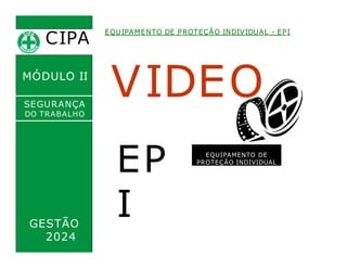 CIPA
.
MÓDULO II
VIDEO
EQUIPAMENTO DE PROTEÇÃO INDIVIDUAL - EPI
SEGURANÇA
DO TRABALHO
EP
I
GESTÃO
2024
EQUIPAMENTO DE
PROTEÇÃO INDIVIDUAL
 