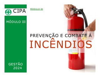 CIPA
.
MODULO III
MÓDULO III
PREVENÇÃO E COMBATE Á
INCÊNDIOS
GESTÃO
2024
 