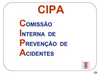 CIPA
COMISSÃO
INTERNA DE
PREVENÇÃO    DE
ACIDENTES
                  C1
 