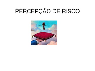 PERCEPÇÃO DE RISCO
 