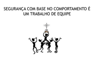 SEGURANÇA COM BASE NO COMPORTAMENTO É
UM TRABALHO DE EQUIPE
 