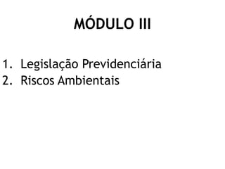 MÓDULO III
1. Legislação Previdenciária
2. Riscos Ambientais
 