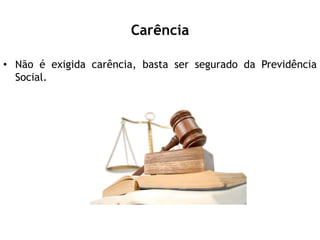 Carência
• Não é exigida carência, basta ser segurado da Previdência
Social.
 