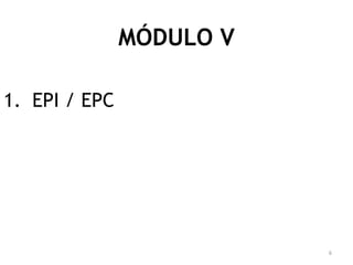 6
MÓDULO V
1. EPI / EPC
 