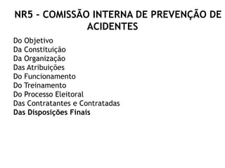 Do Objetivo
Da Constituição
Da Organização
Das Atribuições
Do Funcionamento
Do Treinamento
Do Processo Eleitoral
Das Contratantes e Contratadas
Das Disposições Finais
NR5 - COMISSÃO INTERNA DE PREVENÇÃO DE
ACIDENTES
 