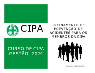 CIPA
.
TREINAMENTO DE
PREVENÇÃO DE
ACIDENTES PARA OS
MEMBROS DA CIPA
Segurança do Trabalho.
CURSO DE CIPA
GESTÃO 2024
 