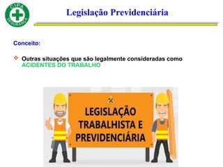Legislação Previdenciária
Conceito:
 Outras situações que são legalmente consideradas como
ACIDENTES DO TRABALHO
 