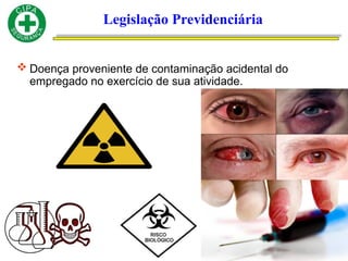 Legislação Previdenciária
 Doença proveniente de contaminação acidental do
empregado no exercício de sua atividade.
 