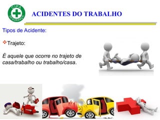 ACIDENTES DO TRABALHO
Tipos de Acidente:
Trajeto:
É aquele que ocorre no trajeto de
casa/trabalho ou trabalho/casa.
 