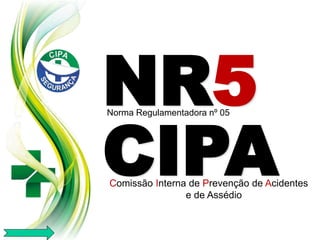 CIPA
NR5
Norma Regulamentadora nº 05
Comissão Interna de Prevenção de Acidentes
e de Assédio
 