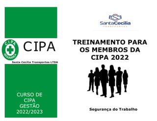 CIPA
Santa Cecília Transportes LTDA
TREINAMENTO PARA
OS MEMBROS DA
CIPA 2022
Segurança do Trabalho
CURSO DE
CIPA
GESTÃO
2022/2023
 