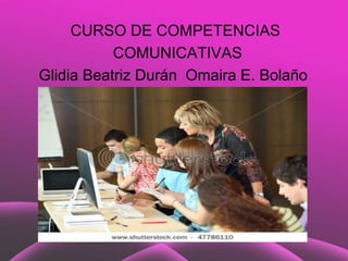 CURSO DE COMPETENCIAS
           COMUNICATIVAS
Glidia Beatriz Durán Omaira E. Bolaño

               Title
 