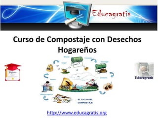 http://www.educagratis.org
Curso de Compostaje con Desechos
Hogareños
 