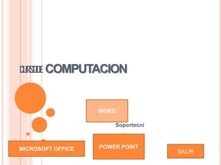 CURSODE COMPUTACION



                   WORD

                       Soportecni



MICROSOFT OFFICE   POWER POINT
                                    SALIR
 