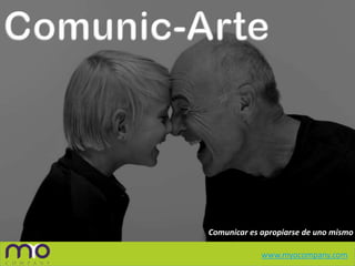 Comunic-Arte Comunicar es apropiarse de uno mismo www.myocompany.com 
