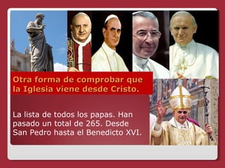 Otra forma de comprobar que la Iglesia viene desde Cristo. La lista de todos los papas. Han pasado un total de 265. Desde San Pedro hasta el Benedicto XVI. 