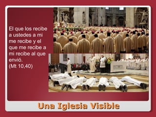 Una Iglesia Visible El que los recibe a ustedes a mi me recibe y el que me recibe a mi recibe al que envió.  (Mt 10,40) 