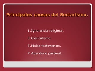 Principales causas del Sectarismo. Ignorancia religiosa. Clericalismo. Malos testimonios. Abandono pastoral. 