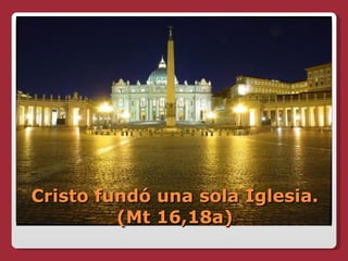 Cristo fundó una sola Iglesia. (Mt 16,18a) 
