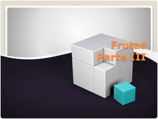 Frutas
Parte III
 