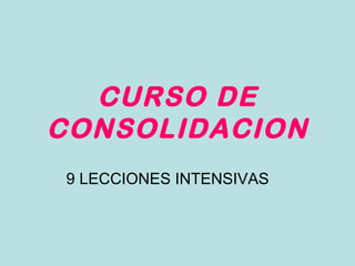 CURSO DE
CONSOLIDACION
9 LECCIONES INTENSIVAS
 