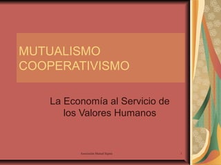 MUTUALISMO
COOPERATIVISMO
La Economía al Servicio de
los Valores Humanos

Asociación Mutual Signia

1

 