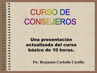 Una presentación
actualizada del curso
básico de 10 horas.
Ptr. Benjamín Carballo Castillo
 